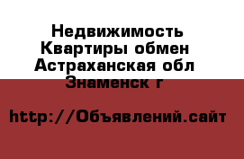 Недвижимость Квартиры обмен. Астраханская обл.,Знаменск г.